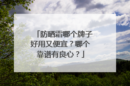 防晒霜哪个牌子好用又便宜？哪个靠谱有良心？