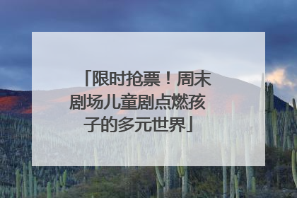 限时抢票！周末剧场儿童剧点燃孩子的多元世界