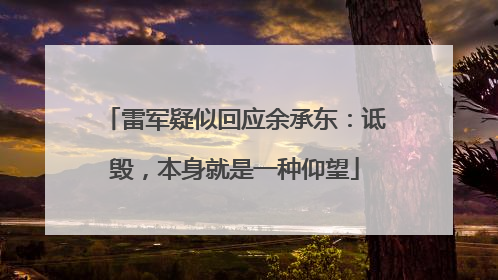 雷军疑似回应余承东：诋毁，本身就是一种仰望