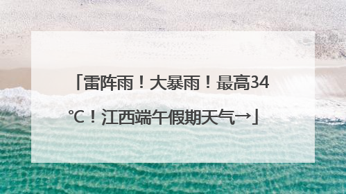 雷阵雨！大暴雨！最高34℃！江西端午假期天气→