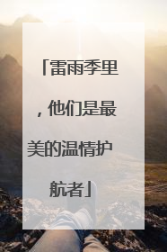 雷雨季里，他们是最美的温情护航者