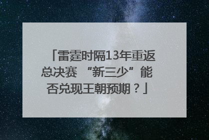 雷霆时隔13年重返总决赛 “新三少”能否兑现王朝预期？