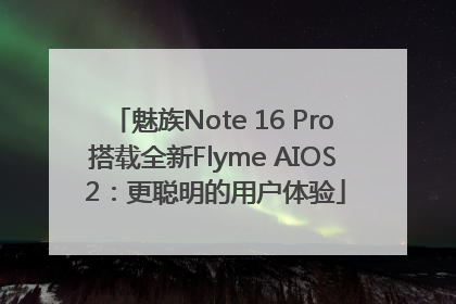 魅族Note 16 Pro搭载全新Flyme AIOS 2：更聪明的用户体验