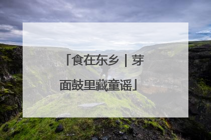 食在东乡｜芽面鼓里藏童谣