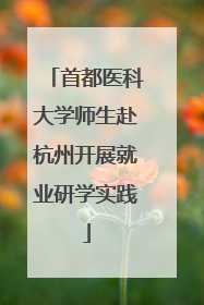 首都医科大学师生赴杭州开展就业研学实践