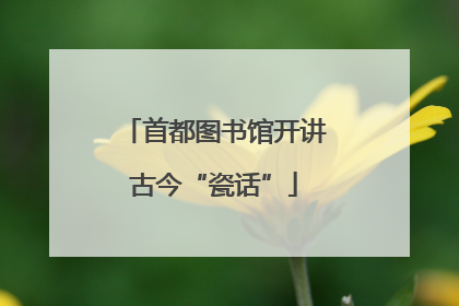 首都图书馆开讲古今“瓷话”