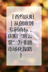 香约庆阳｜从创意到专利商标，庆阳“剪云裳”为非遗市场化探路