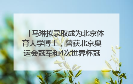 马琳拟录取成为北京体育大学博士，曾获北京奥运会冠军和4次世界杯冠军，张继科：他是神