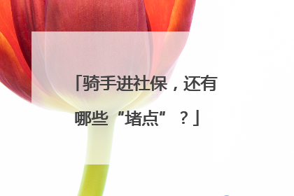 骑手进社保，还有哪些“堵点”？