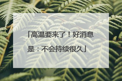 高温要来了！好消息是：不会持续很久