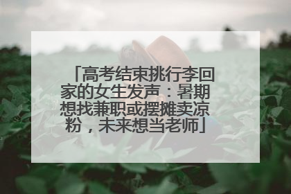 高考结束挑行李回家的女生发声：暑期想找兼职或摆摊卖凉粉，未来想当老师