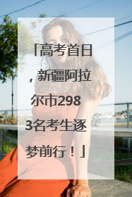 高考首日，新疆阿拉尔市2983名考生逐梦前行！