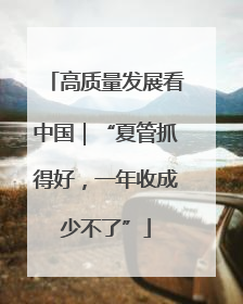 高质量发展看中国｜“夏管抓得好，一年收成少不了”