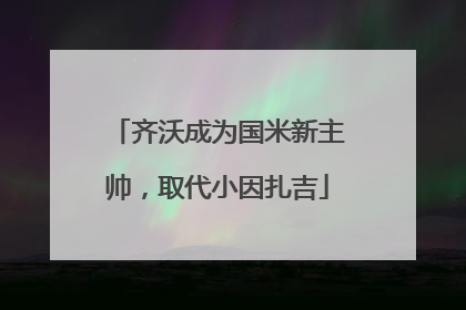 齐沃成为国米新主帅，取代小因扎吉