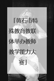 黄石市特殊教育教联体举办教师教学能力大赛