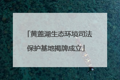 黄盖湖生态环境司法保护基地揭牌成立
