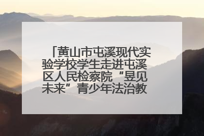 黄山市屯溪现代实验学校学生走进屯溪区人民检察院“昱见未来”青少年法治教育宣传基地