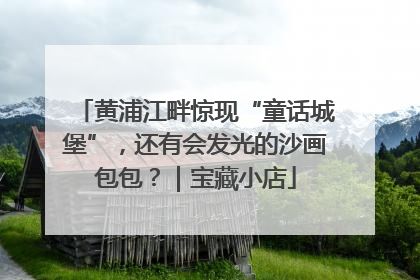 黄浦江畔惊现“童话城堡”，还有会发光的沙画包包？｜宝藏小店