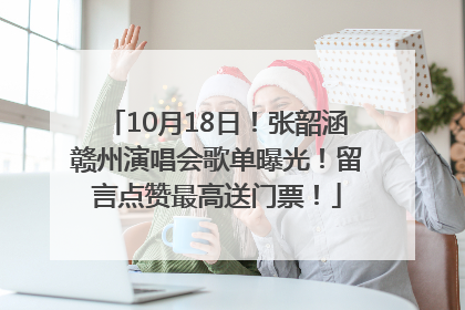 10月18日！张韶涵赣州演唱会歌单曝光！留言点赞最高送门票！
