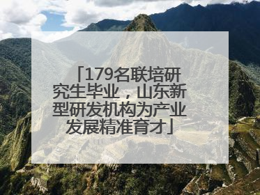 179名联培研究生毕业，山东新型研发机构为产业发展精准育才