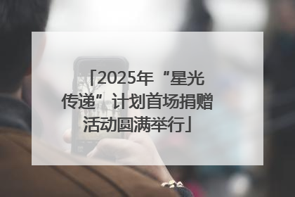 2025年“星光传递”计划首场捐赠活动圆满举行