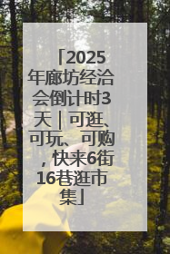 2025年廊坊经洽会倒计时3天｜可逛、可玩、可购，快来6街16巷逛市集