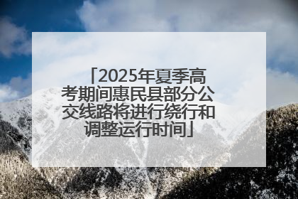 2025年夏季高考期间惠民县部分公交线路将进行绕行和调整运行时间