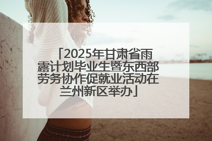2025年甘肃省雨露计划毕业生暨东西部劳务协作促就业活动在兰州新区举办