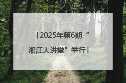2025年第6期“湘江大讲堂”举行