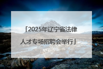 2025年辽宁省法律人才专场招聘会举行