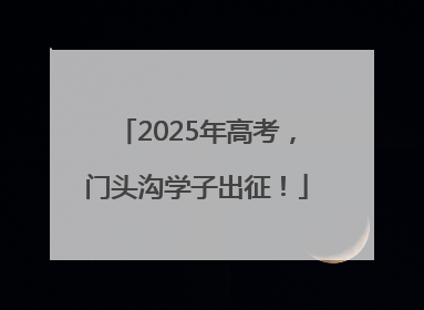 2025年高考，门头沟学子出征！