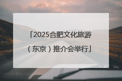 2025合肥文化旅游（东京）推介会举行