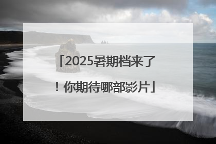 2025暑期档来了！你期待哪部影片
