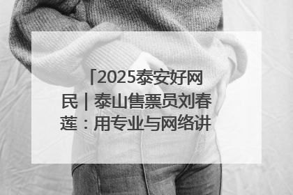 2025泰安好网民｜泰山售票员刘春莲：用专业与网络讲好泰山故事