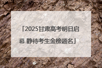 2025甘肃高考明日启幕 静待考生金榜题名