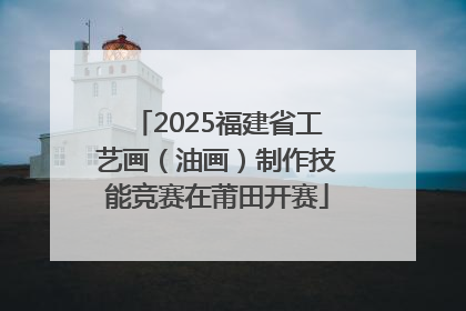 2025福建省工艺画（油画）制作技能竞赛在莆田开赛