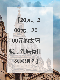 20元、200元、2000元的太阳镜，到底有什么区别？