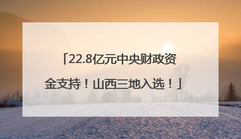 22.8亿元中央财政资金支持！山西三地入选！