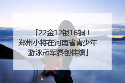 22金12银16铜！郑州小将在河南省青少年游泳冠军赛创佳绩