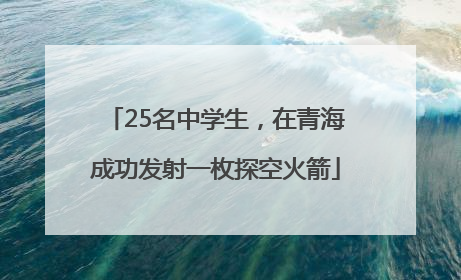 25名中学生，在青海成功发射一枚探空火箭