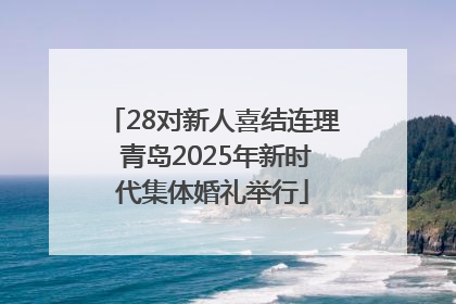 28对新人喜结连理 青岛2025年新时代集体婚礼举行