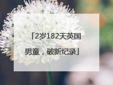 2岁182天英国男童，破新纪录