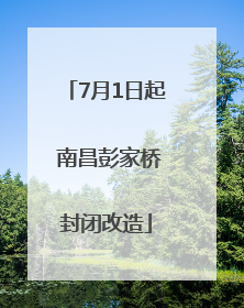7月1日起 南昌彭家桥封闭改造