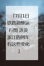 7月1日铁路调整运行图 涉及浙江的列车有这些变化