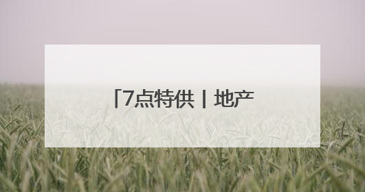 7点特供丨地产股，转机来了！