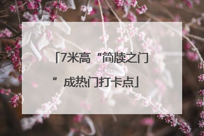7米高“简牍之门”成热门打卡点