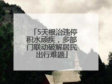 5天根治违停积水顽疾，多部门联动破解居民出行难题