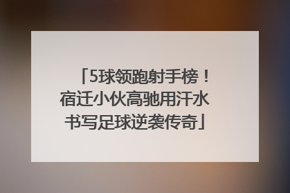 5球领跑射手榜！宿迁小伙高驰用汗水书写足球逆袭传奇