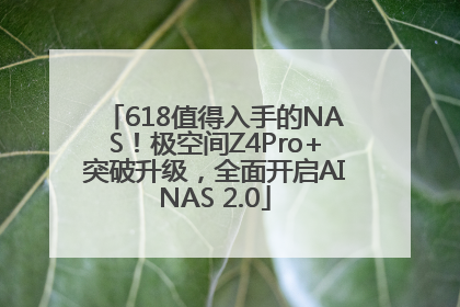 618值得入手的NAS！极空间Z4Pro+突破升级，全面开启AINAS 2.0