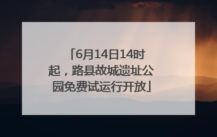 6月14日14时起，路县故城遗址公园免费试运行开放